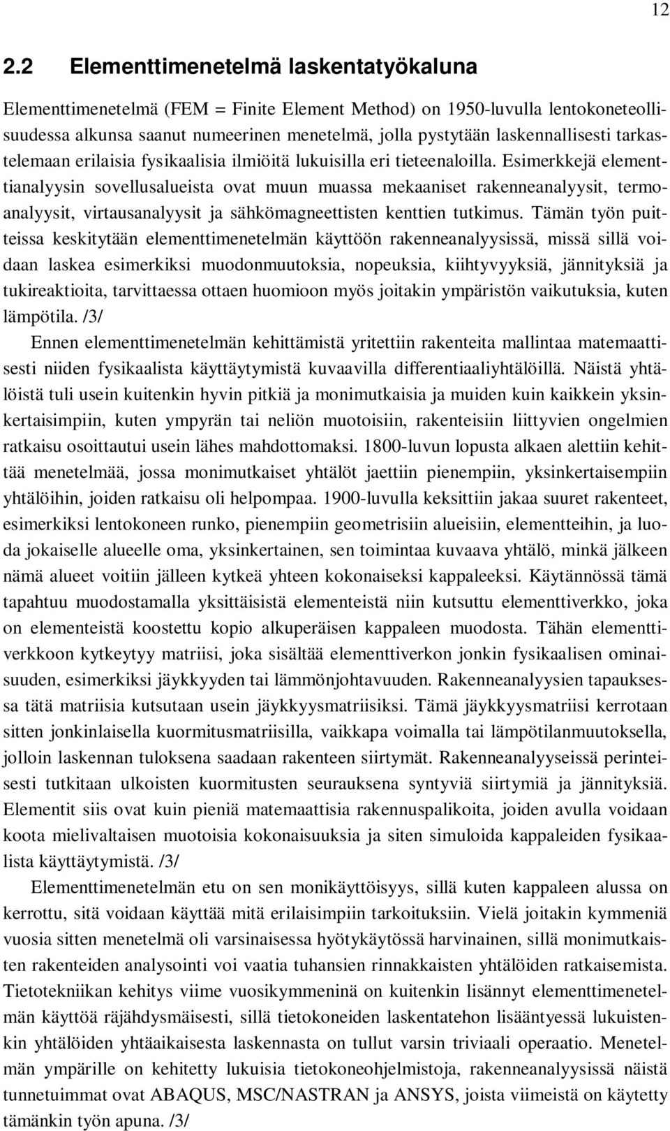 Esimerkkejä elementtianalyysin sovellusalueista ovat muun muassa mekaaniset rakenneanalyysit, termoanalyysit, virtausanalyysit ja sähkömagneettisten kenttien tutkimus.