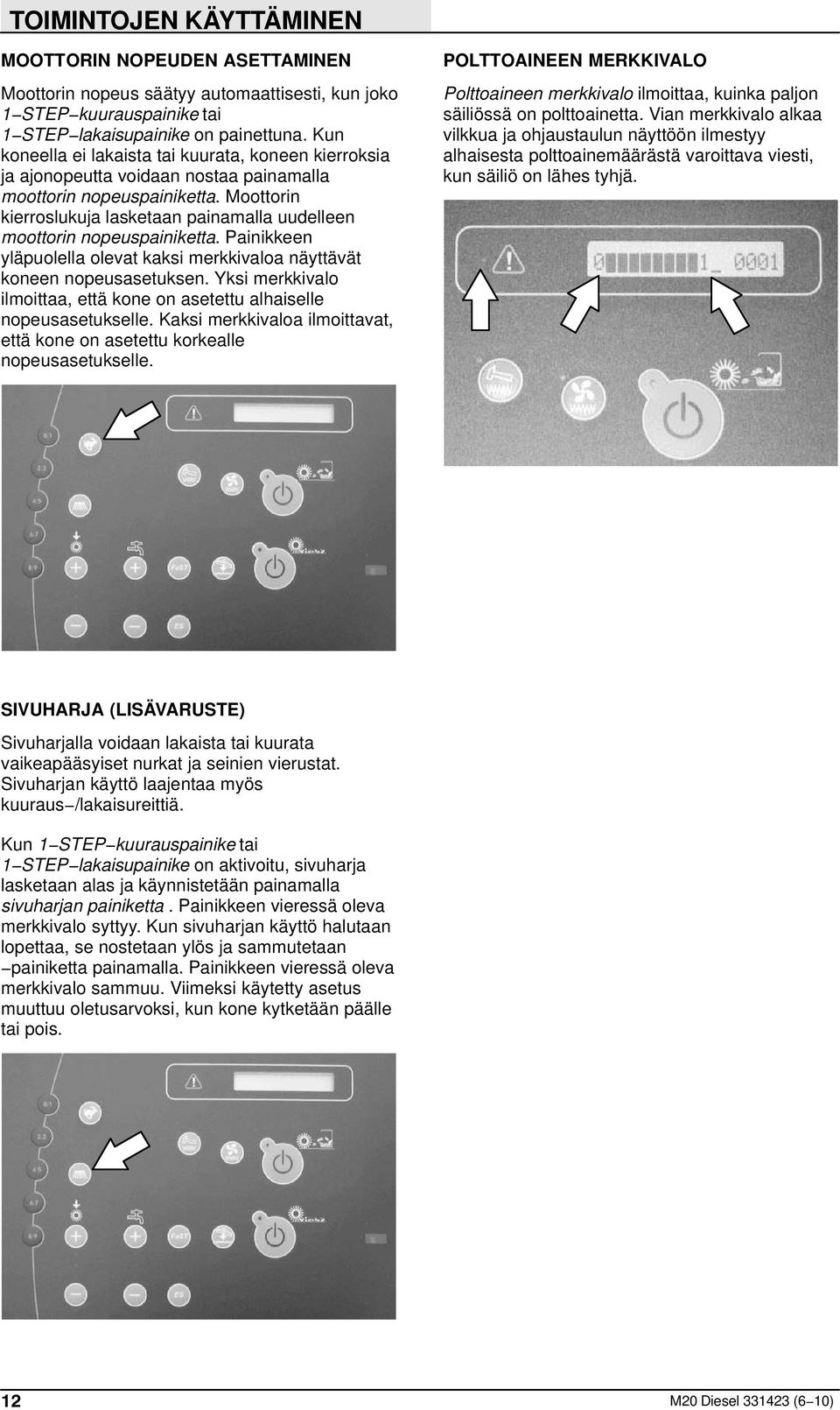 Moottorin kierroslukuja lasketaan painamalla uudelleen moottorin nopeuspainiketta. Painikkeen yläpuolella olevat kaksi merkkivaloa näyttävät koneen nopeusasetuksen.