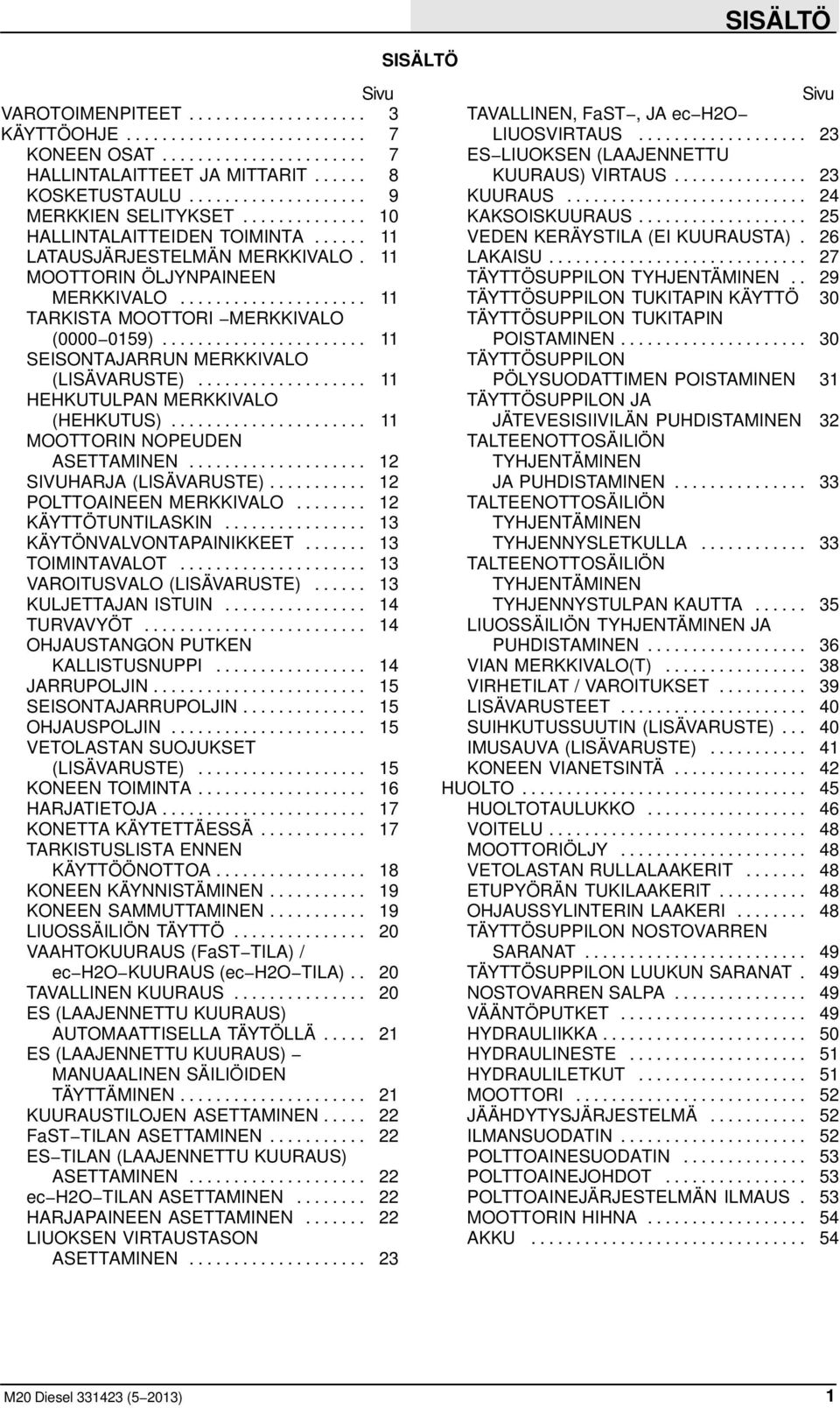 .. 11 HEHKUTULPAN MERKKIVALO (HEHKUTUS)... 11 MOOTTORIN NOPEUDEN ASETTAMINEN... 12 SIVUHARJA (LISÄVARUSTE)... 12 POLTTOAINEEN MERKKIVALO... 12 KÄYTTÖTUNTILASKIN... 13 KÄYTÖNVALVONTAPAINIKKEET.