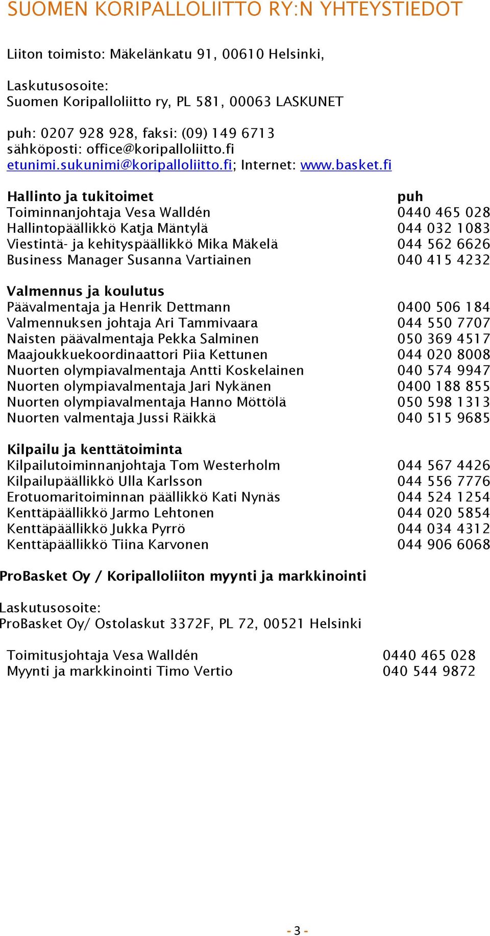 fi Hallinto ja tukitoimet puh Toiminnanjohtaja Vesa Walldén 0440 465 028 Hallintopäällikkö Katja Mäntylä 044 032 1083 Viestintä- ja kehityspäällikkö Mika Mäkelä 044 562 6626 Business Manager Susanna