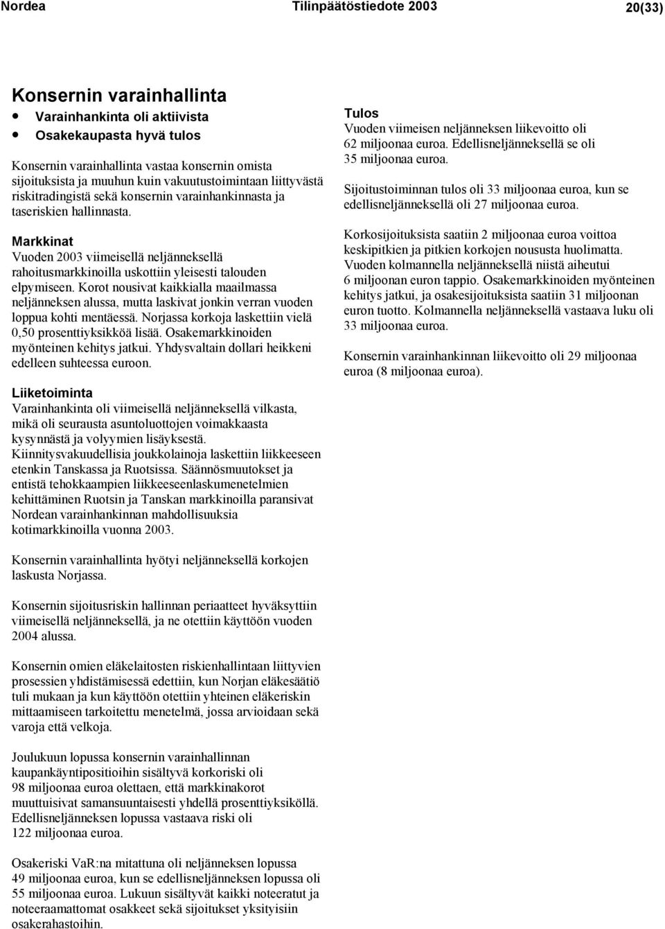 Markkinat Vuoden 2003 viimeisellä neljänneksellä rahoitusmarkkinoilla uskottiin yleisesti talouden elpymiseen.