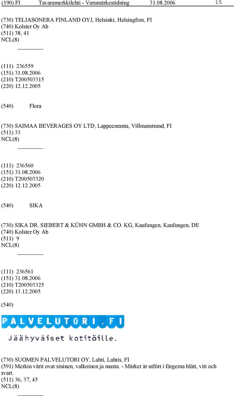 12.2005 Flora (730) SAIMAA BEVERAGES OY LTD, Lappeenranta, Villmanstrand, FI (511) 33 (111) 236560 (210) T200503320 (220) 12.12.2005 SIKA (730) SIKA DR.