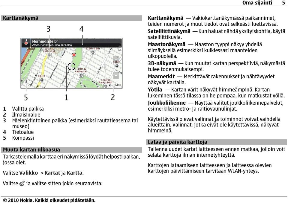 Satelliittinäkymä Kun haluat nähdä yksityiskohtia, käytä satelliittikuvia. Maastonäkymä Maaston tyyppi näkyy yhdellä silmäyksellä esimerkiksi kulkiessasi maanteiden ulkopuolella.