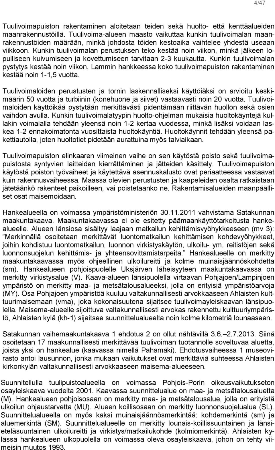 Kunkin tuulivoimalan perustuksen teko kestää noin viikon, minkä jälkeen lopulliseen kuivumiseen ja kovettumiseen tarvitaan 2-3 kuukautta. Kunkin tuulivoimalan pystytys kestää noin viikon.