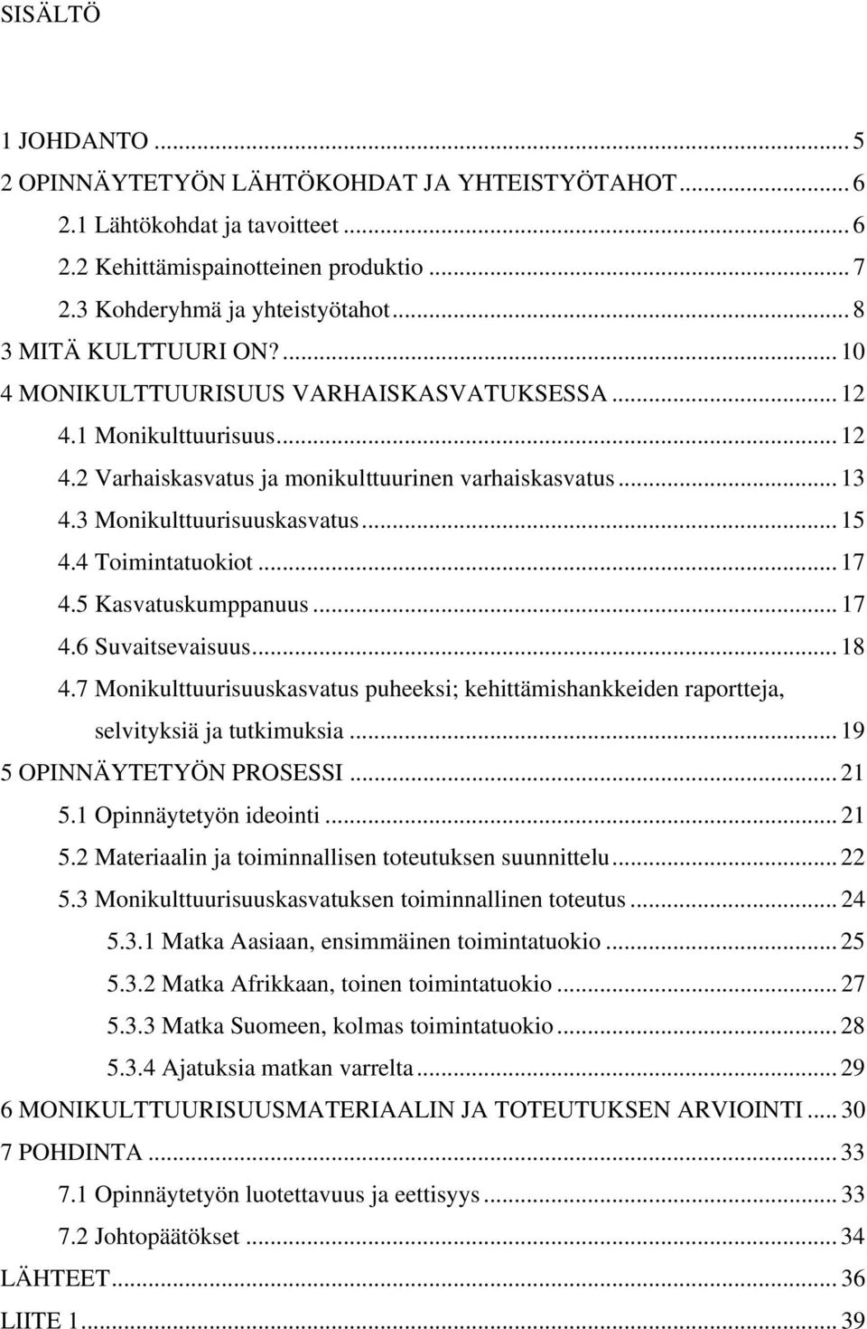 .. 15 4.4 Toimintatuokiot... 17 4.5 Kasvatuskumppanuus... 17 4.6 Suvaitsevaisuus... 18 4.7 Monikulttuurisuuskasvatus puheeksi; kehittämishankkeiden raportteja, selvityksiä ja tutkimuksia.