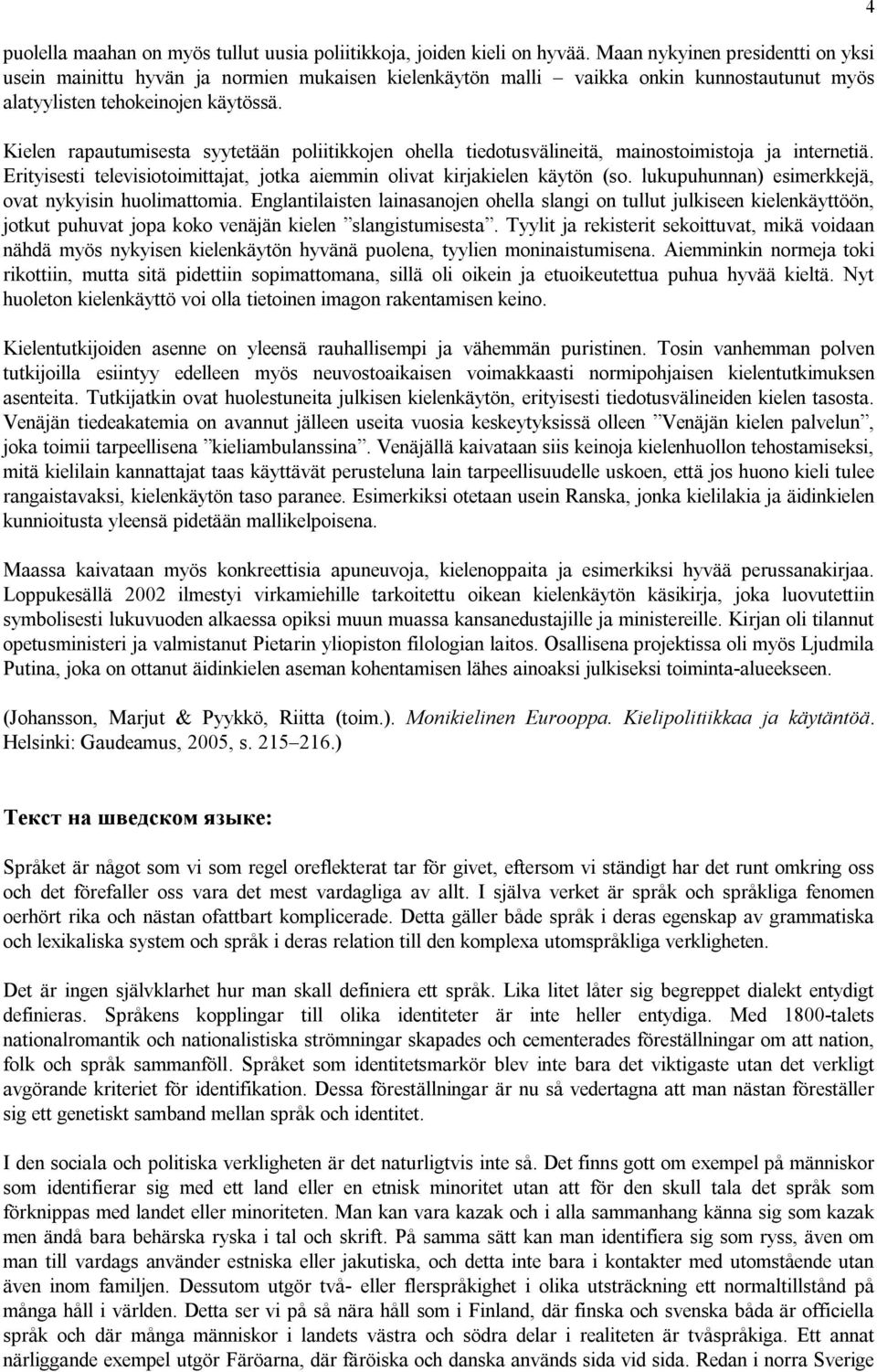 Kielen rapautumisesta syytetään poliitikkojen ohella tiedotusvälineitä, mainostoimistoja ja internetiä. Erityisesti televisiotoimittajat, jotka aiemmin olivat kirjakielen käytön (so.