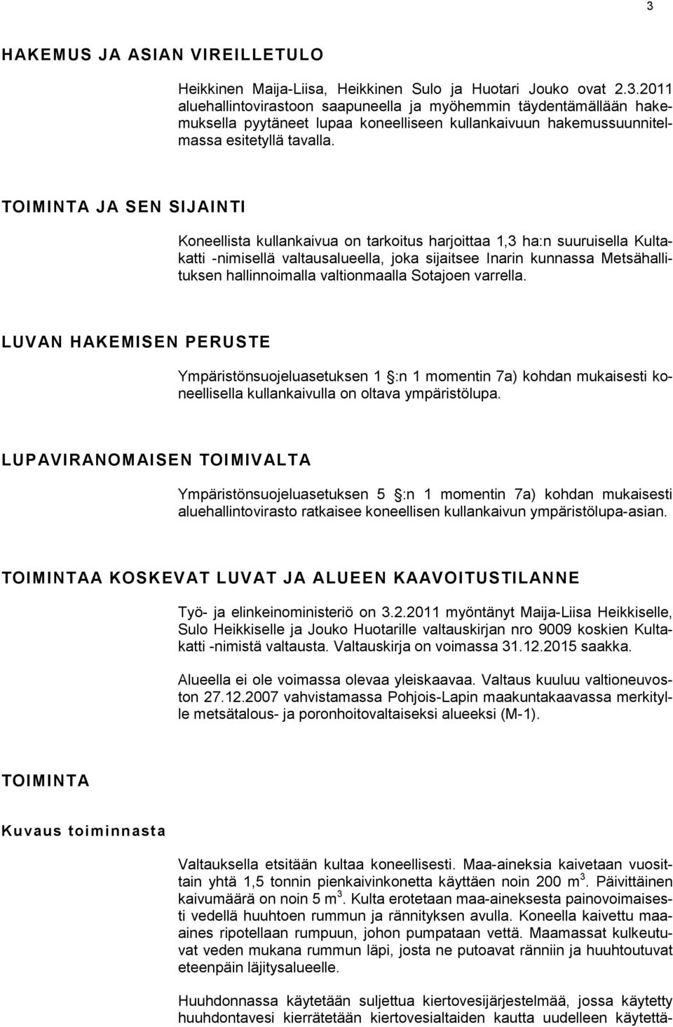 valtionmaalla Sotajoen varrella. LUVAN HAKEMISEN PERUSTE Ympäristönsuojeluasetuksen 1 :n 1 momentin 7a) kohdan mukaisesti koneellisella kullankaivulla on oltava ympäristölupa.