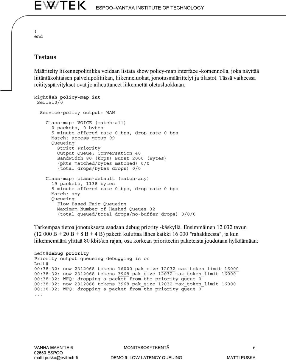 minute offered rate 0 bps, drop rate 0 bps Match: access-group 99 Queueing Strict Priority Output Queue: Conversation 40 Bandwidth 80 (kbps) Burst 2000 (Bytes) (pkts matched/bytes matched) 0/0 (total