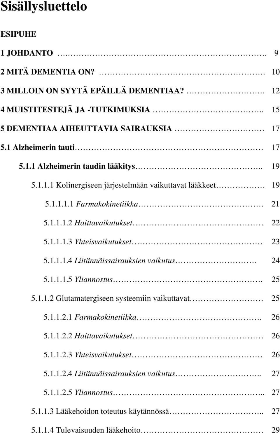 1.1.1.4 Liitännäissairauksien vaikutus 24 5.1.1.1.5 Yliannostus. 25 5.1.1.2 Glutamatergiseen systeemiin vaikuttavat 25 5.1.1.2.1 Farmakokinetiikka. 26 5.1.1.2.2 Haittavaikutukset 26 5.1.1.2.3 Yhteisvaikutukset 26 5.