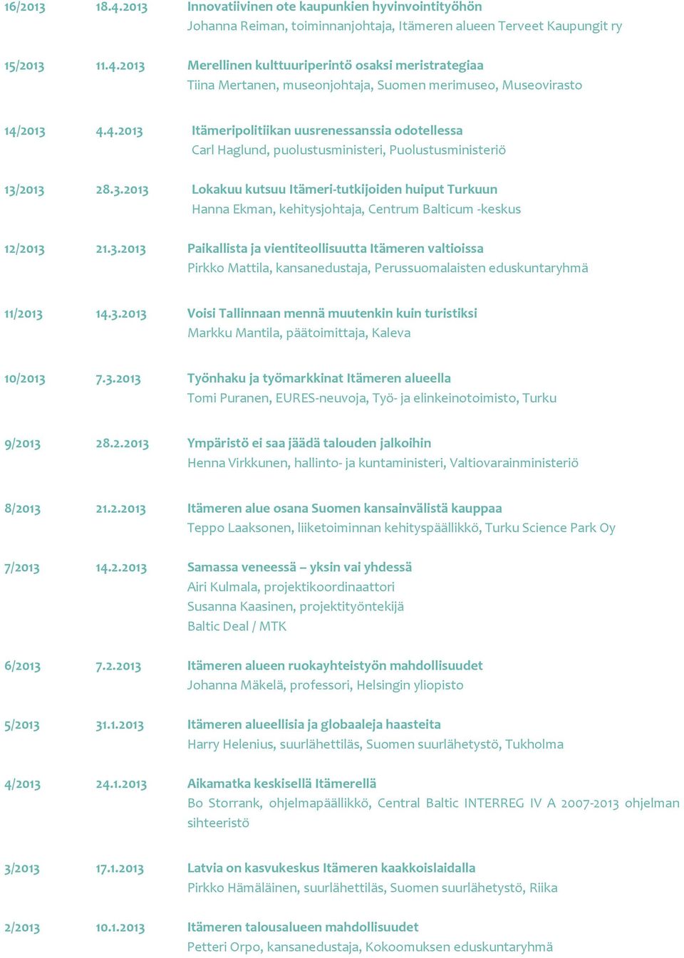 3.2013 Paikallista ja vientiteollisuutta Itämeren valtioissa Pirkko Mattila, kansanedustaja, Perussuomalaisten eduskuntaryhmä 11/2013 14.3.2013 Voisi Tallinnaan mennä muutenkin kuin turistiksi Markku Mantila, päätoimittaja, Kaleva 10/2013 7.