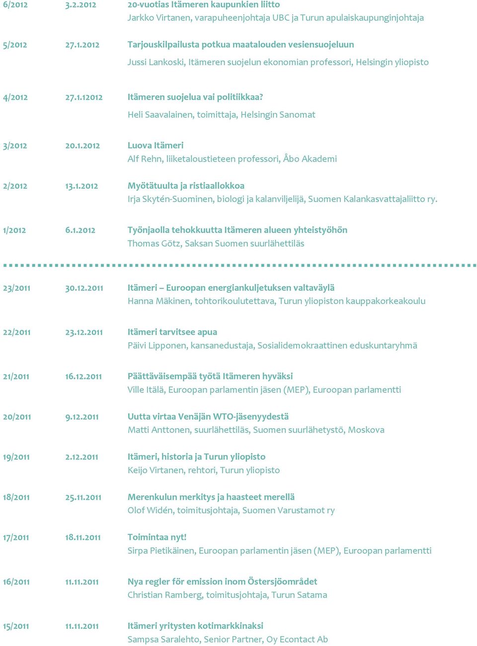 1/2012 6.1.2012 Työnjaolla tehokkuutta Itämeren alueen yhteistyöhön Thomas Götz, Saksan Suomen suurlähettiläs 23/2011 30.12.2011 Itämeri Euroopan energiankuljetuksen valtaväylä Hanna Mäkinen, tohtorikoulutettava, Turun yliopiston kauppakorkeakoulu 22/2011 23.