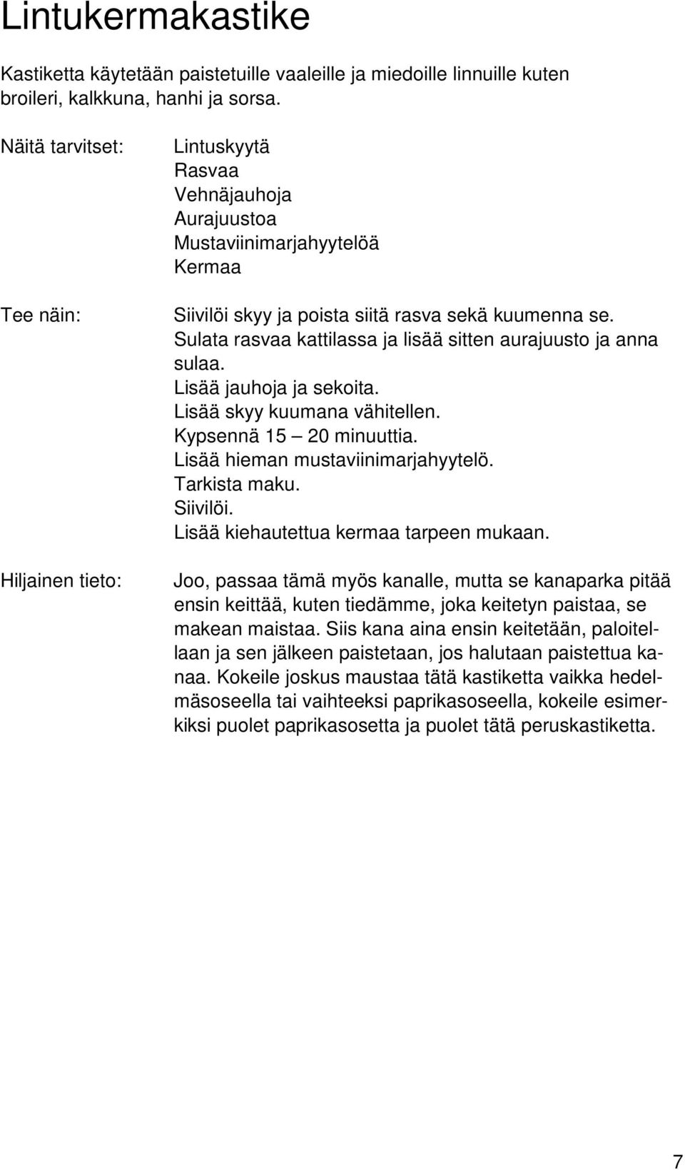 Lisää jauhoja ja sekoita. Lisää skyy kuumana vähitellen. Kypsennä 15 20 minuuttia. Lisää hieman mustaviinimarjahyytelö. Tarkista maku. Siivilöi. Lisää kiehautettua kermaa tarpeen mukaan.