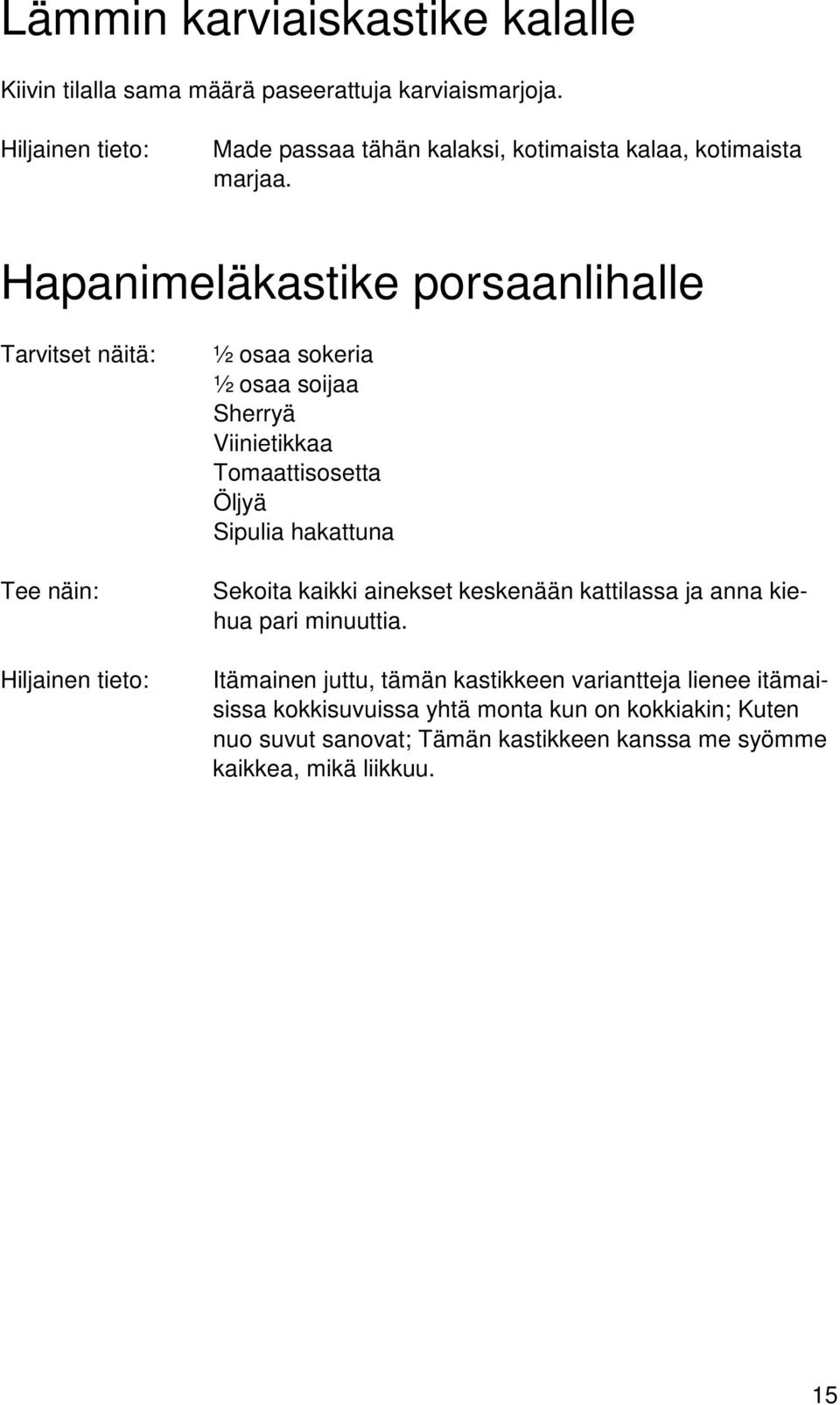 Hapanimeläkastike porsaanlihalle Tarvitset näitä: ½ osaa sokeria ½ osaa soijaa Sherryä Viinietikkaa Tomaattisosetta Öljyä Sipulia hakattuna