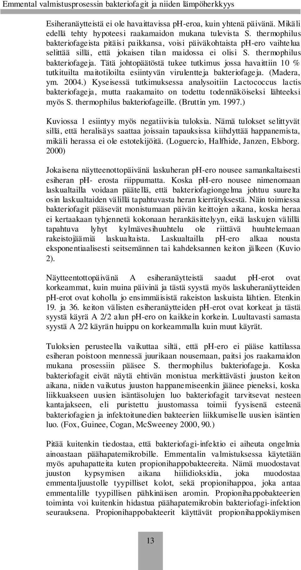Tätä johtopäätöstä tukee tutkimus jossa havaittiin 10 % tutkituilta maitotiloilta esiintyvän virulentteja bakteriofageja. (Madera, ym. 2004.