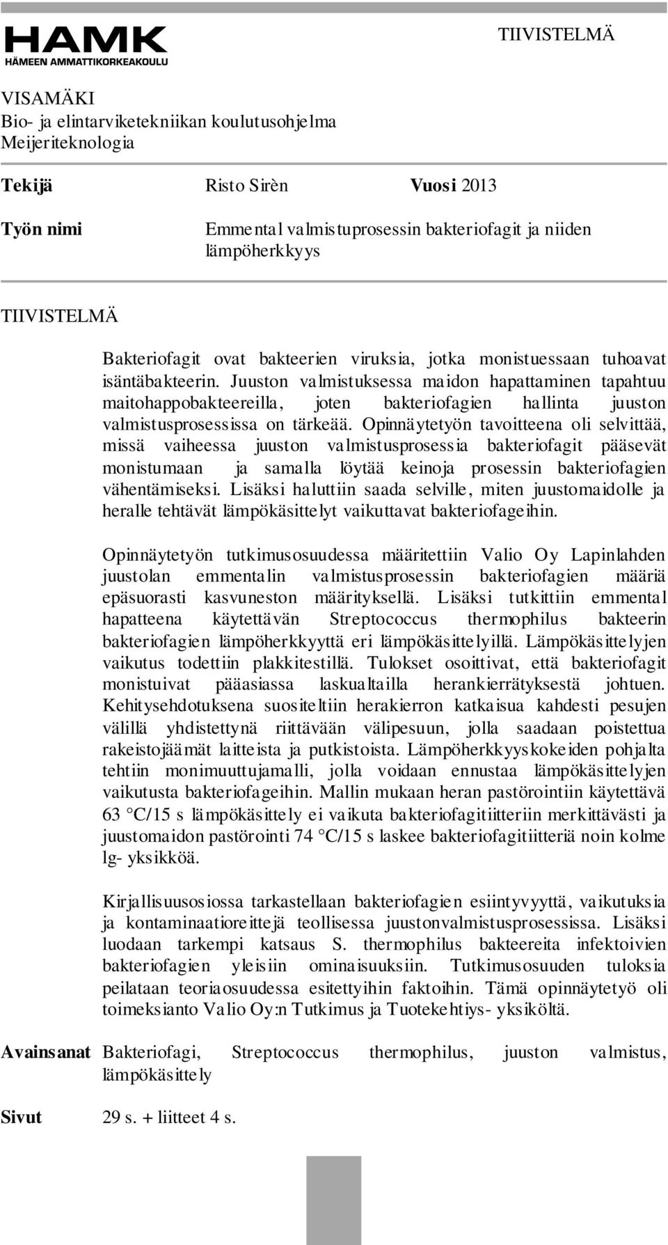 Juuston valmistuksessa maidon hapattaminen tapahtuu maitohappobakteereilla, joten bakteriofagien hallinta juuston valmistusprosessissa on tärkeää.