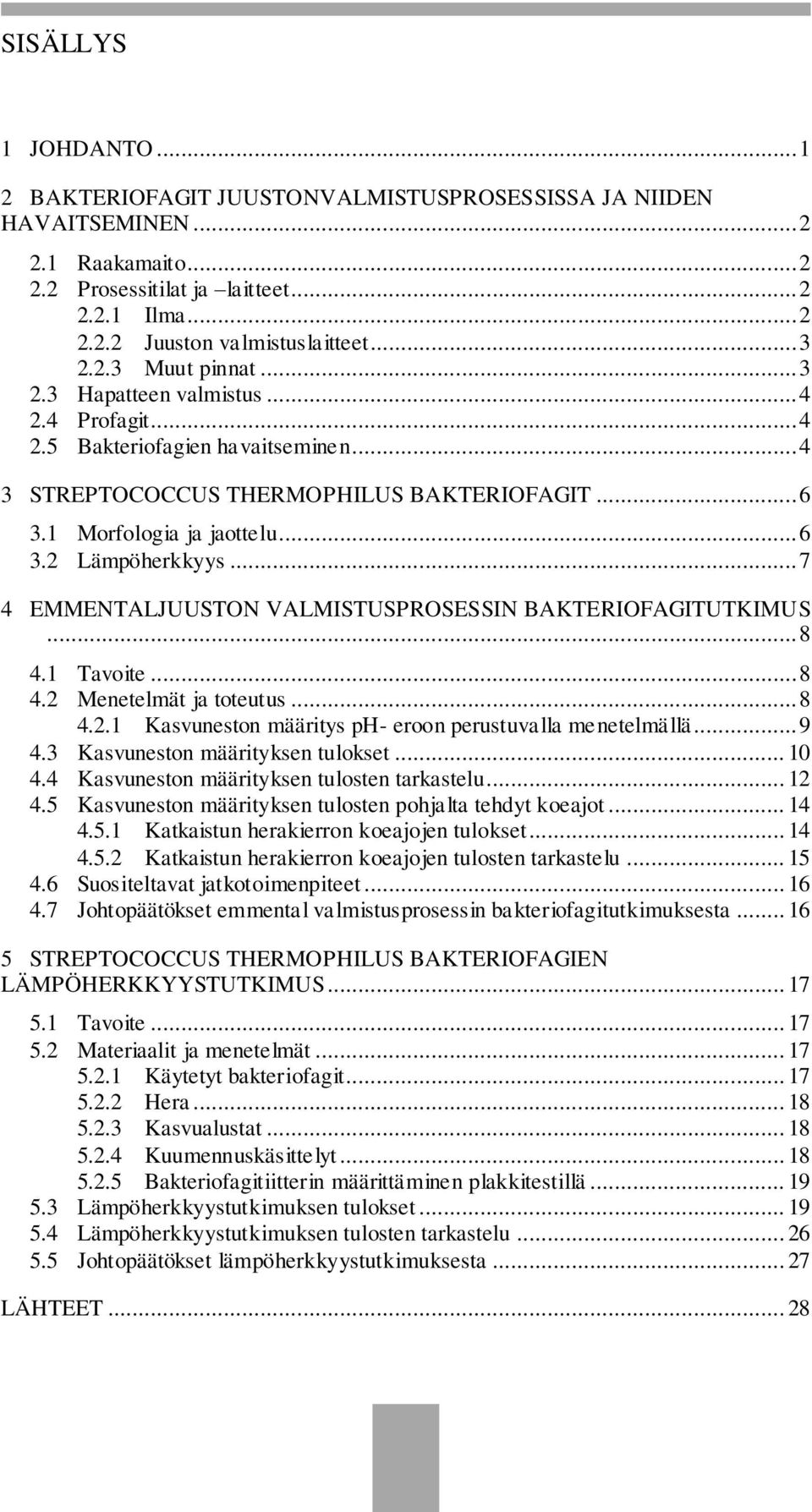.. 7 4 EMMENTALJUUSTON VALMISTUSPROSESSIN BAKTERIOFAGITUTKIMUS... 8 4.1 Tavoite... 8 4.2 Menetelmät ja toteutus... 8 4.2.1 Kasvuneston määritys ph- eroon perustuvalla menetelmällä... 9 4.