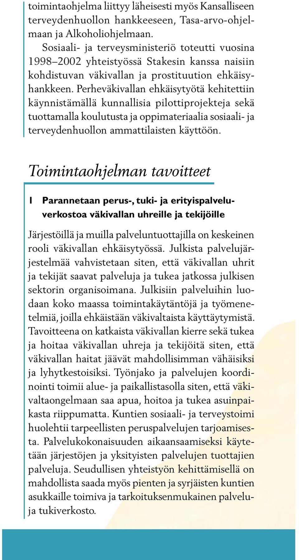 Perheväkivallan ehkäisytyötä kehitettiin käynnistämällä kunnallisia pilottiprojekteja sekä tuottamalla koulutusta ja oppimateriaalia sosiaali- ja terveydenhuollon ammattilaisten käyttöön.