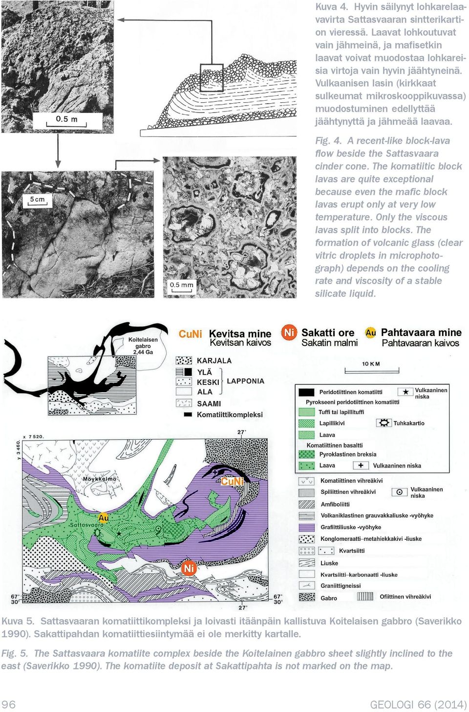 The komatiitic block lavas are quite exceptional because even the mafic block lavas erupt only at very low temperature. Only the viscous lavas split into blocks.