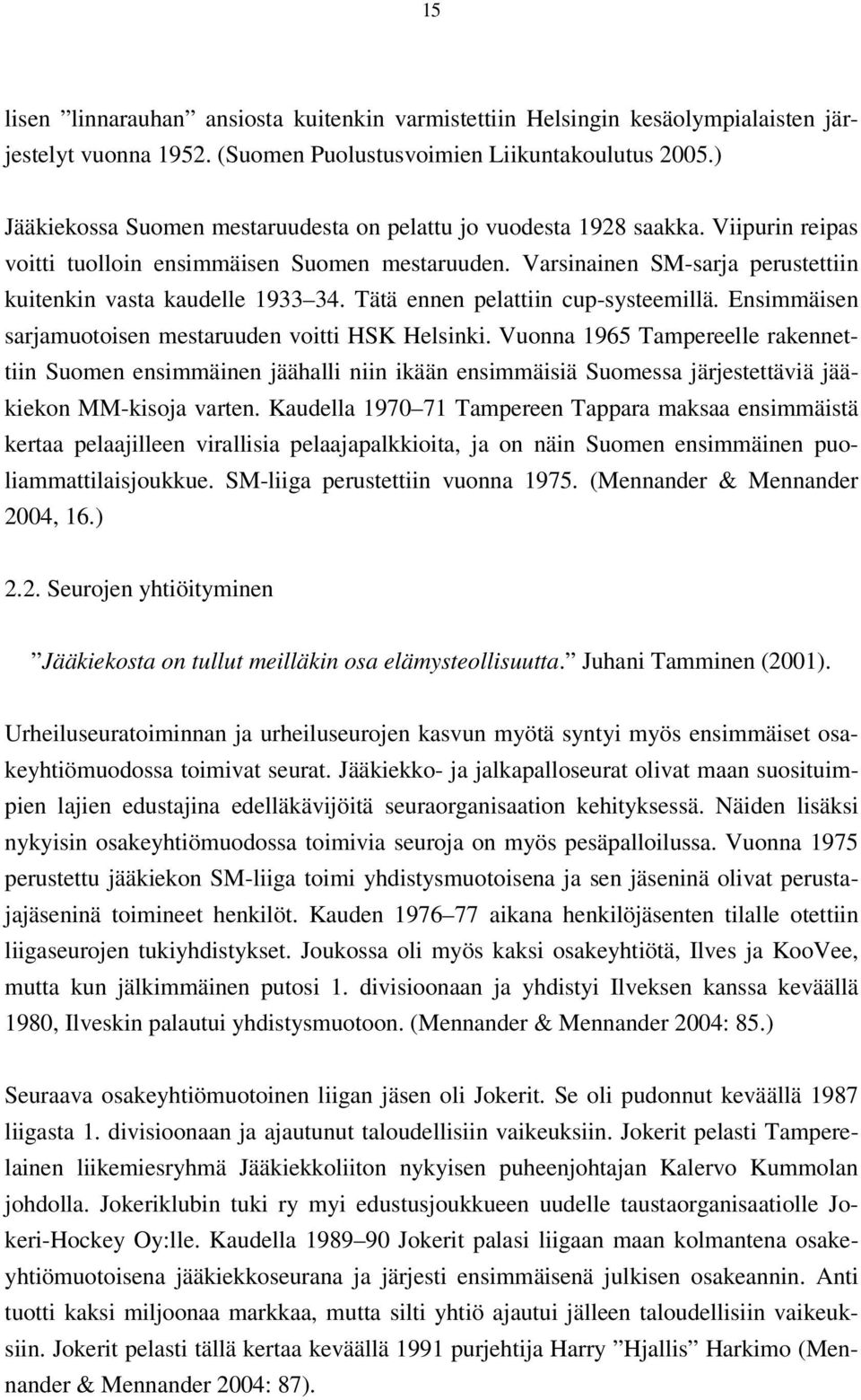 Varsinainen SM-sarja perustettiin kuitenkin vasta kaudelle 1933 34. Tätä ennen pelattiin cup-systeemillä. Ensimmäisen sarjamuotoisen mestaruuden voitti HSK Helsinki.