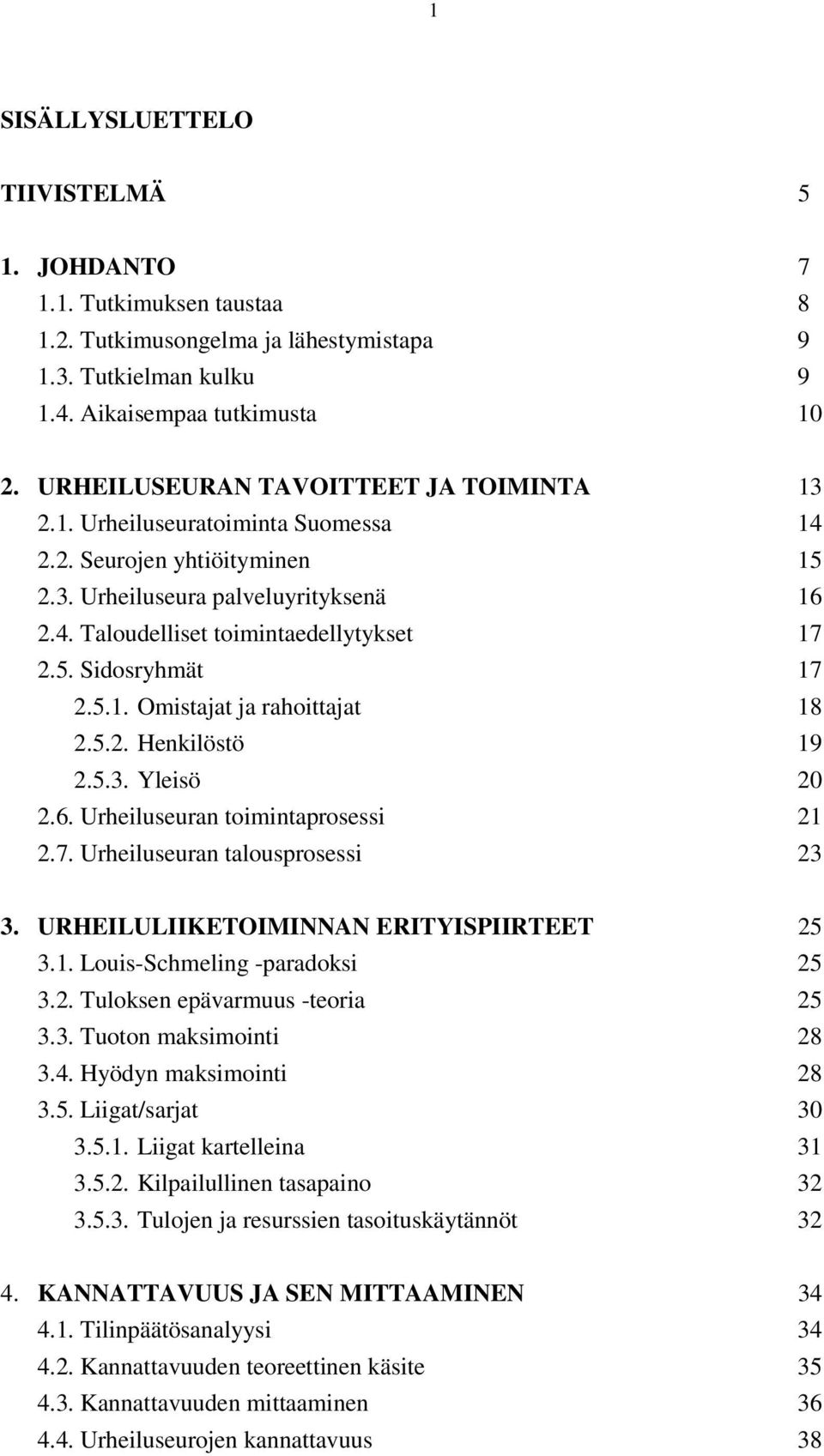 5.1. Omistajat ja rahoittajat 18 2.5.2. Henkilöstö 19 2.5.3. Yleisö 20 2.6. Urheiluseuran toimintaprosessi 21 2.7. Urheiluseuran talousprosessi 23 3. URHEILULIIKETOIMINNAN ERITYISPIIRTEET 25 3.1. Louis-Schmeling -paradoksi 25 3.