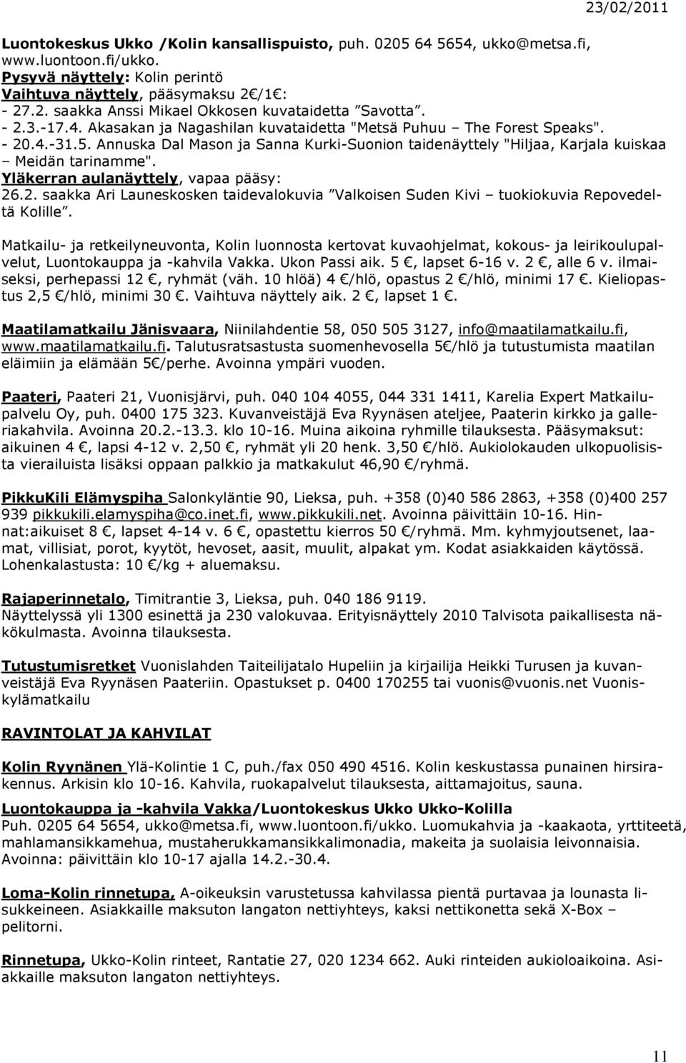 Yläkerran aulanäyttely, vapaa pääsy: 26.2. saakka Ari Launeskosken taidevalokuvia Valkoisen Suden Kivi tuokiokuvia Repovedeltä Kolille.