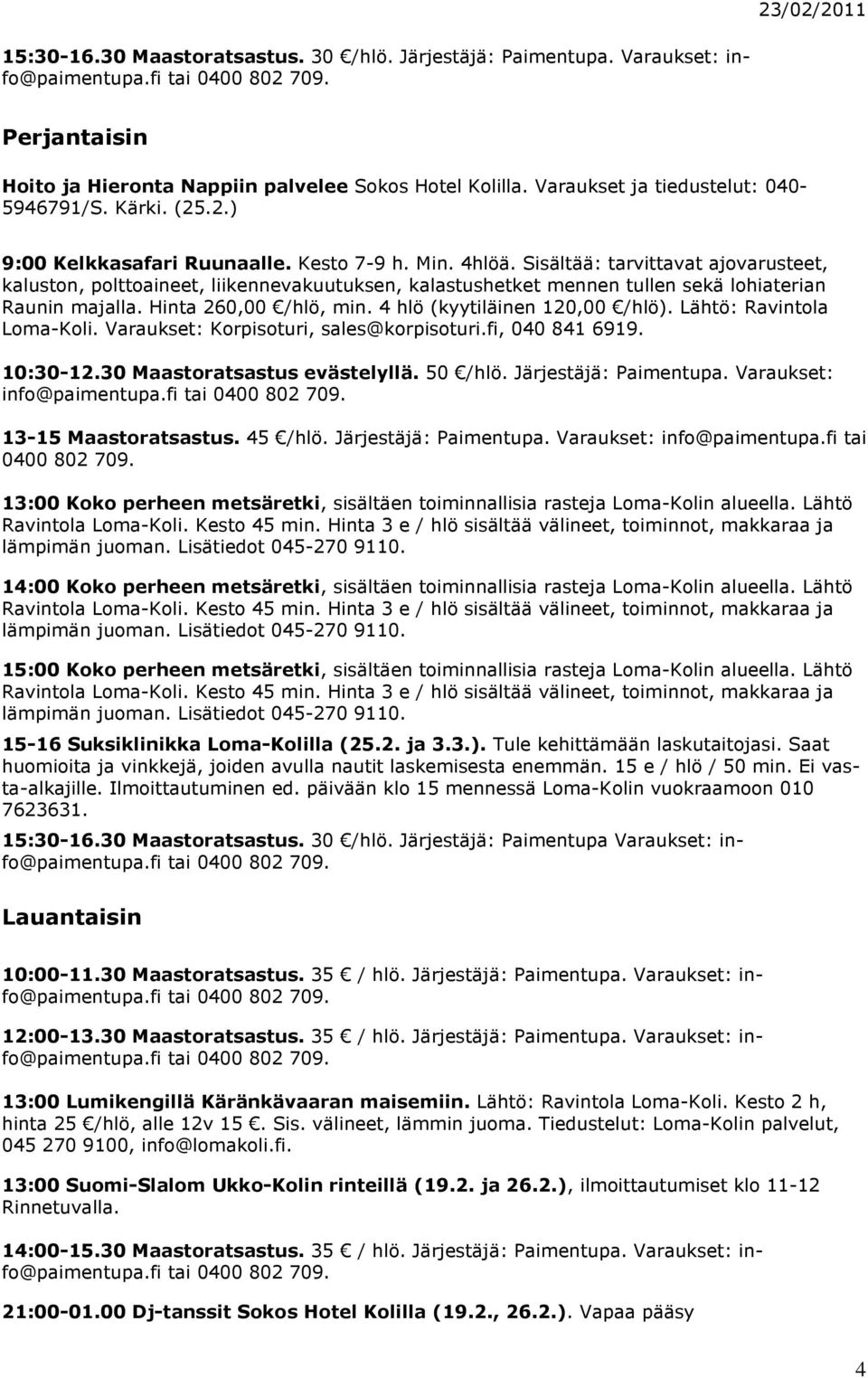 Sisältää: tarvittavat ajovarusteet, kaluston, polttoaineet, liikennevakuutuksen, kalastushetket mennen tullen sekä lohiaterian Raunin majalla. Hinta 260,00 /hlö, min. 4 hlö (kyytiläinen 120,00 /hlö).