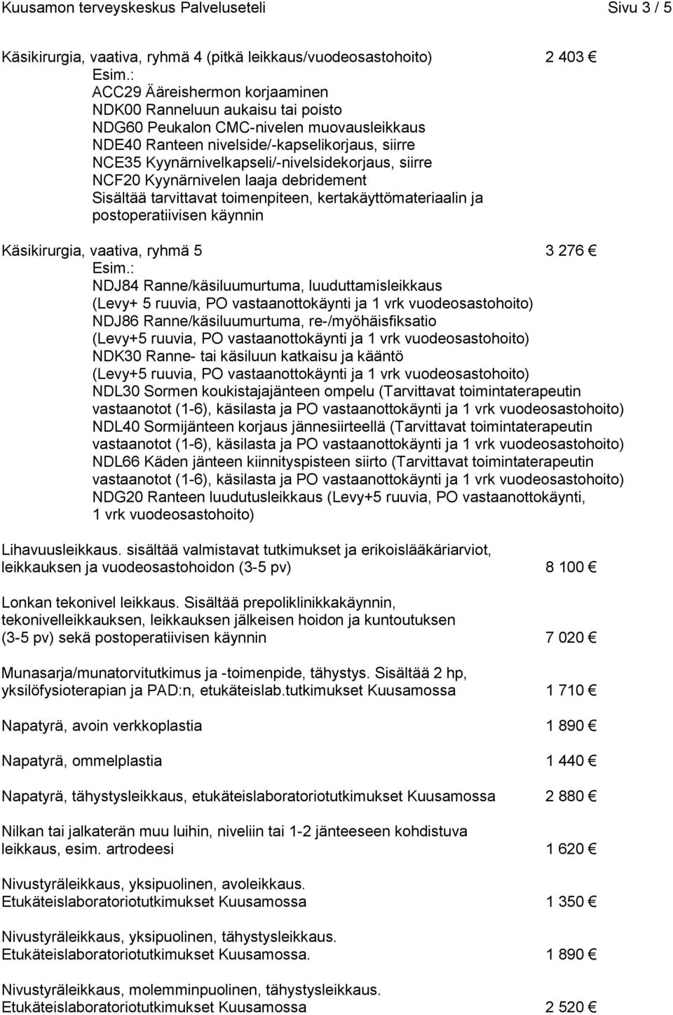kertakäyttömateriaalin ja postoperatiivisen käynnin Käsikirurgia, vaativa, ryhmä 5 3 276 NDJ84 Ranne/käsiluumurtuma, luuduttamisleikkaus (Levy+ 5 ruuvia, PO vastaanottokäynti ja 1 vrk