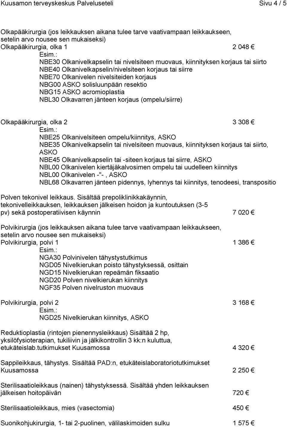 NBL30 Olkavarren jänteen korjaus (ompelu/siirre) Olkapääkirurgia, olka 2 3 308 NBE25 Olkanivelsiteen ompelu/kiinnitys, ASKO NBE35 Olkanivelkapselin tai nivelsiteen muovaus, kiinnityksen korjaus tai