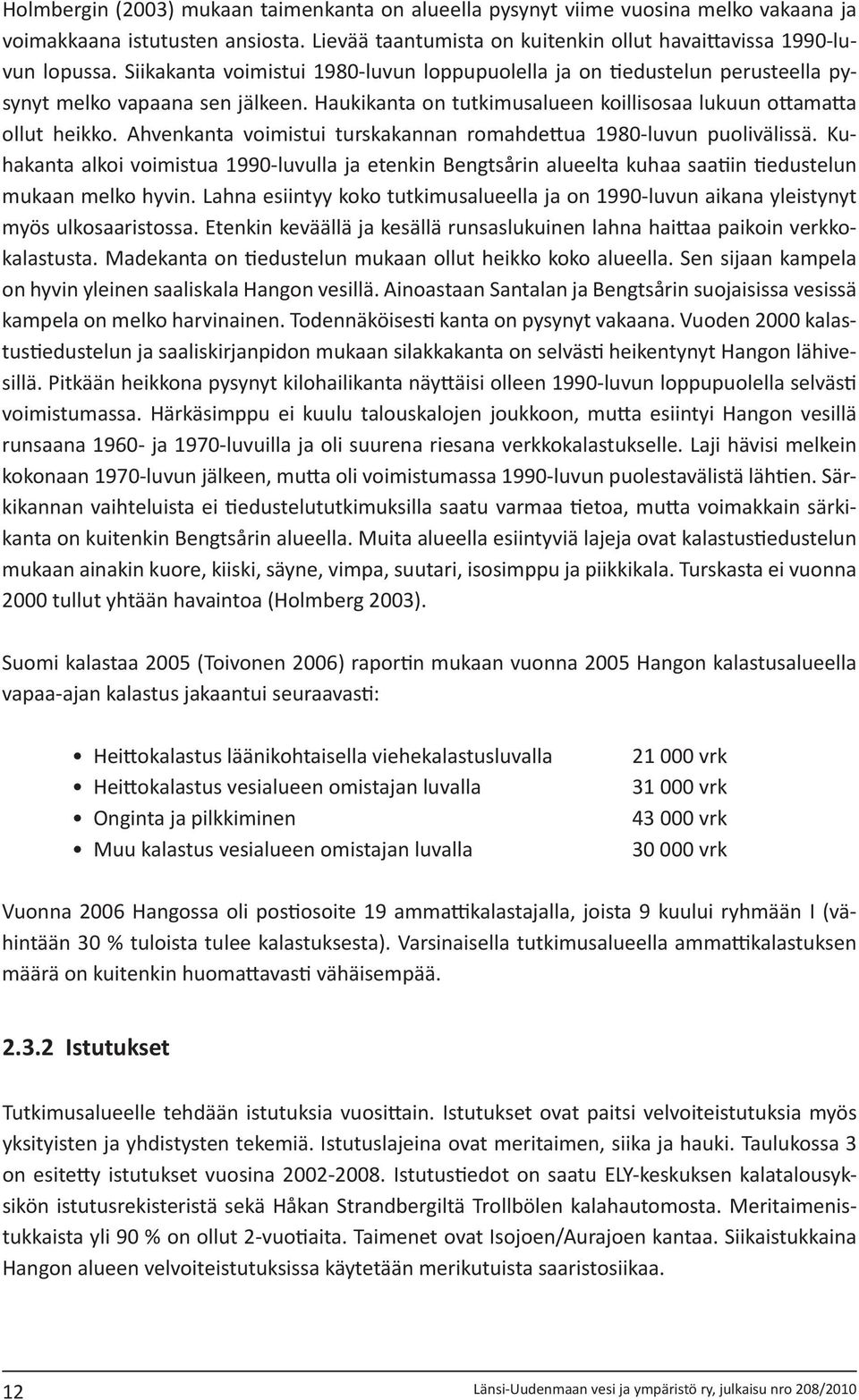 Ahvenkanta voimistui turskakannan romahdettua 198-luvun puolivälissä. Kuhakanta alkoi voimistua 199-luvulla ja etenkin Bengtsårin alueelta kuhaa saatiin tiedustelun mukaan melko hyvin.