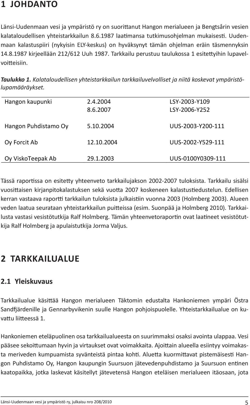 Taulukko 1. Kalataloudellisen yhteistarkkailun tarkkailuvelvolliset ja niitä koskevat ympäristölupamääräykset. Hangon kaupunki 2.4.24 LSY-23-Y19 8.6.27 LSY-26-Y252 Hangon Puhdistamo Oy 5.1.24 UUS-23-Y2-111 Oy Forcit Ab 12.