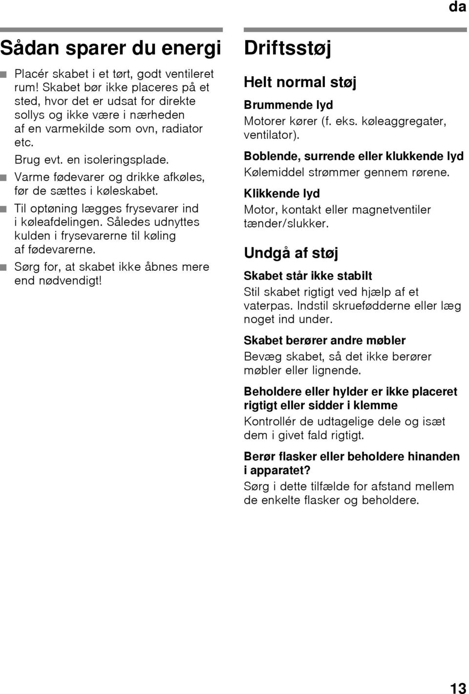 Varme fødevarer og drikke afkøles, før de sættes i køleskabet. Til optøning lægges frysevarer ind i køleafdelingen. Således udnyttes kulden i frysevarerne til køling af fødevarerne.