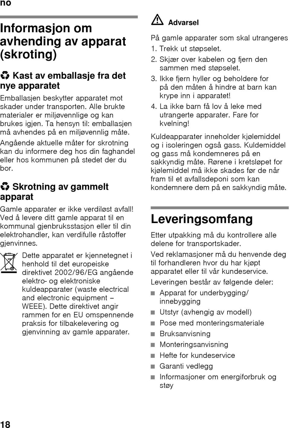 Angående aktuelle måter for skrotning kan du informere deg hos din faghandel eller hos kommunen på stedet der du bor. * Skrotning av gammelt apparat Gamle apparater er ikke verdiløst avfall!