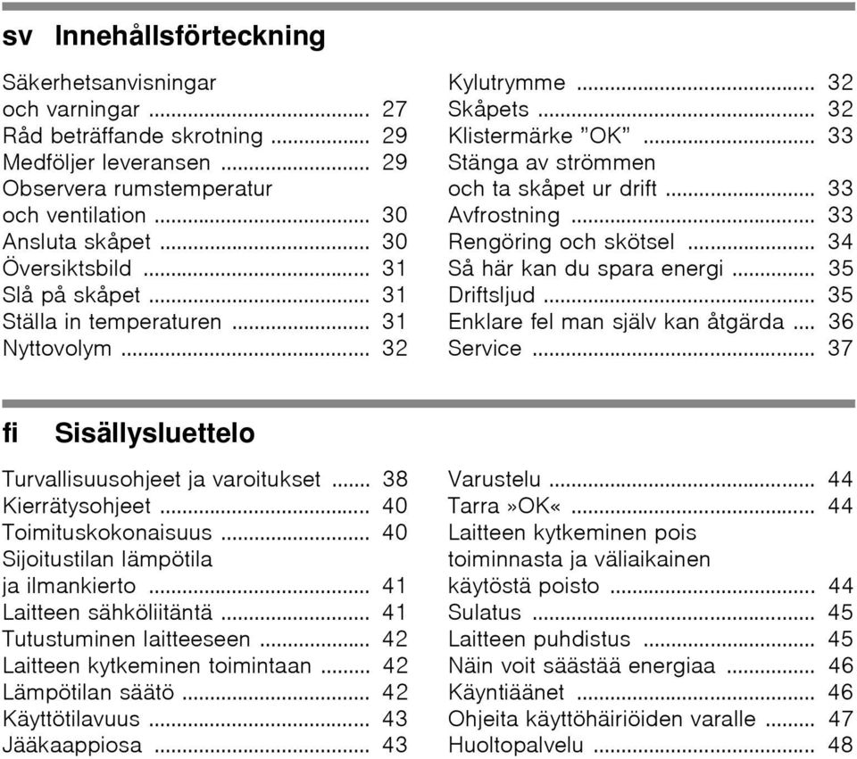 .. 33 Avfrostning... 33 Rengöring och skötsel... 34 Så här kan du spara energi... 35 Driftsljud... 35 Enklare fel man själv kan åtgärda... 36 Service.