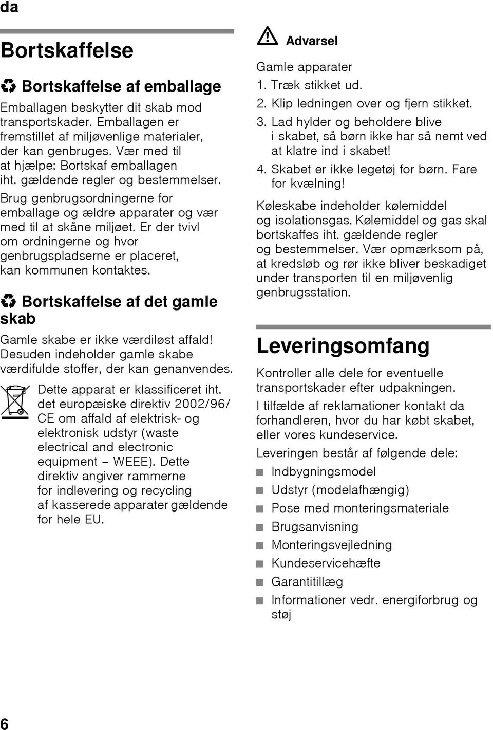 Er der tvivl om ordningerne og hvor genbrugspladserne er placeret, kan kommunen kontaktes. * Bortskaffelse af det gamle skab Gamle skabe er ikke værdiløst affald!