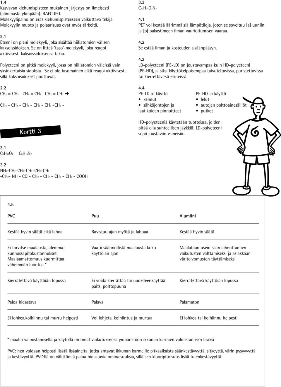 Se on litteä taso -molekyyli, joka reagoi aktiivisesti kaksoissidoksensa takia. Polyeteeni on pitkä molekyyli, jossa on hiiliatomien väleissä vain yksinkertaisia sidoksia.