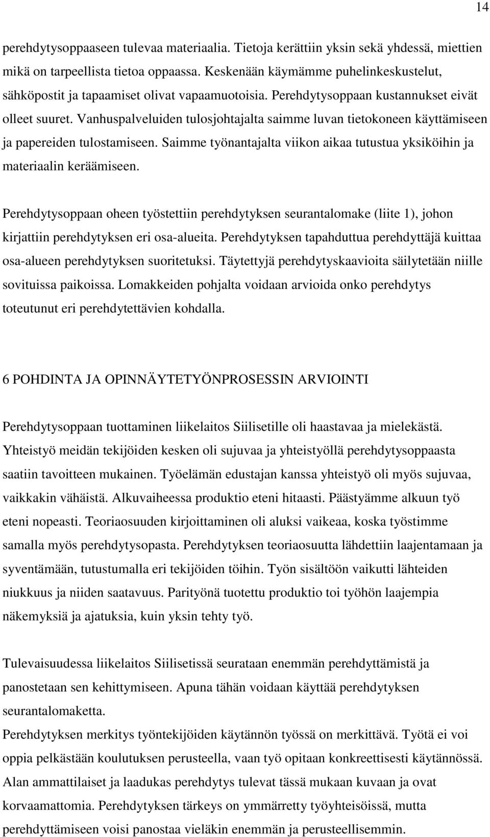 Vanhuspalveluiden tulosjohtajalta saimme luvan tietokoneen käyttämiseen ja papereiden tulostamiseen. Saimme työnantajalta viikon aikaa tutustua yksiköihin ja materiaalin keräämiseen.