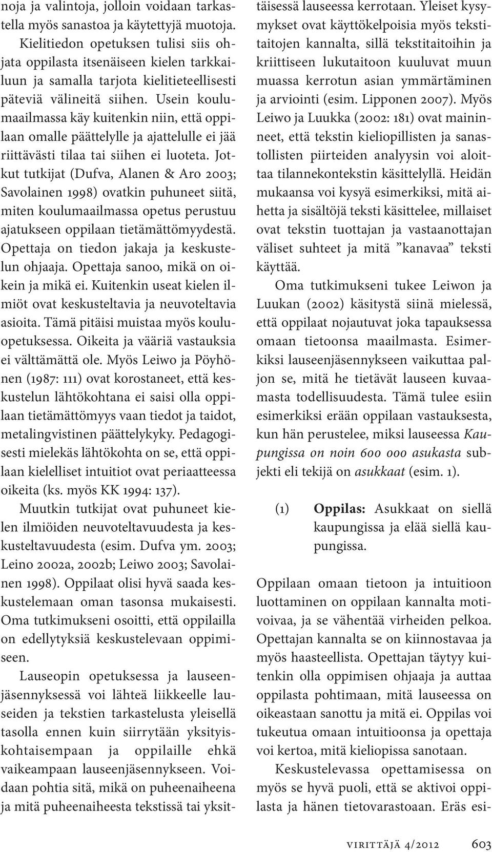 Usein koulumaailmassa käy kuitenkin niin, että oppilaan omalle päättelylle ja ajattelulle ei jää riittävästi tilaa tai siihen ei luoteta.