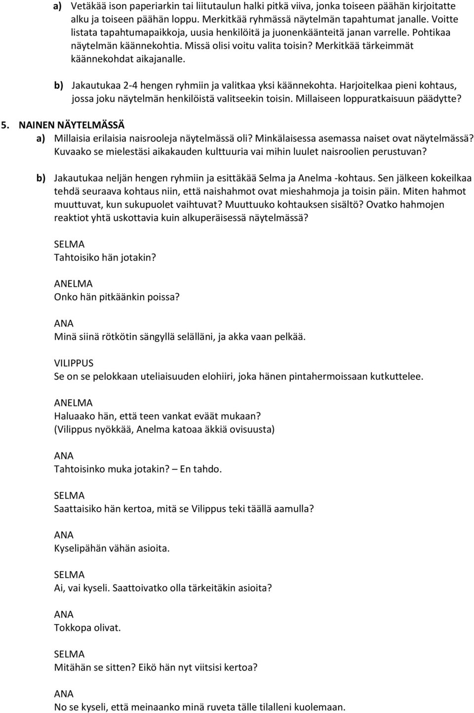 b) Jakautukaa 2-4 hengen ryhmiin ja valitkaa yksi käännekohta. Harjoitelkaa pieni kohtaus, jossa joku näytelmän henkilöistä valitseekin toisin. Millaiseen loppuratkaisuun päädytte? 5.