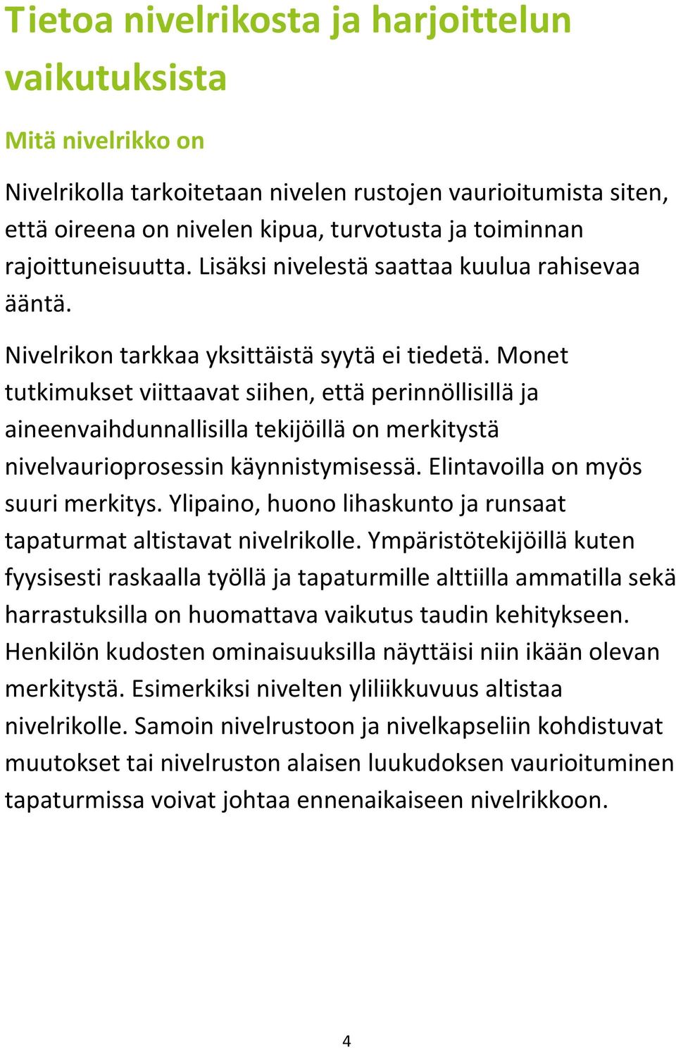Monet tutkimukset viittaavat siihen, että perinnöllisillä ja aineenvaihdunnallisilla tekijöillä on merkitystä nivelvaurioprosessin käynnistymisessä. Elintavoilla on myös suuri merkitys.