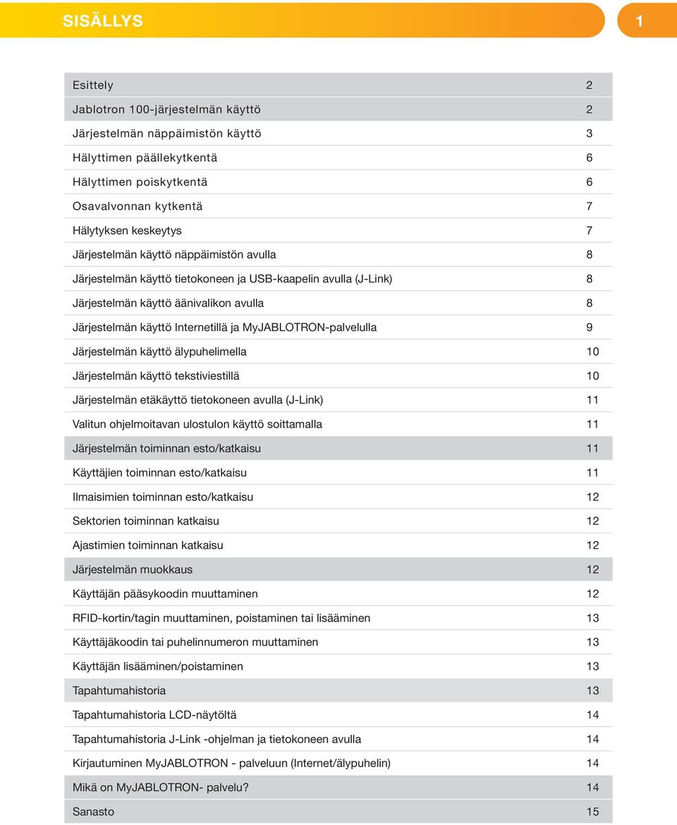 MyJABLOTRON-palvelulla 9 Järjestelmän käyttö älypuhelimella 10 Järjestelmän käyttö tekstiviestillä 10 Järjestelmän etäkäyttö tietokoneen avulla (J-Link) 11 Valitun ohjelmoitavan ulostulon käyttö