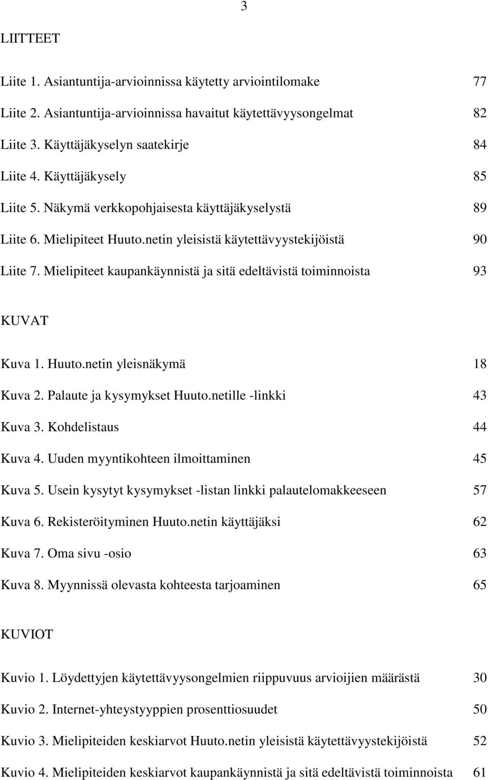 Mielipiteet kaupankäynnistä ja sitä edeltävistä toiminnoista 93 KUVAT Kuva 1. Huuto.netin yleisnäkymä 18 Kuva 2. Palaute ja kysymykset Huuto.netille -linkki 43 Kuva 3. Kohdelistaus 44 Kuva 4.