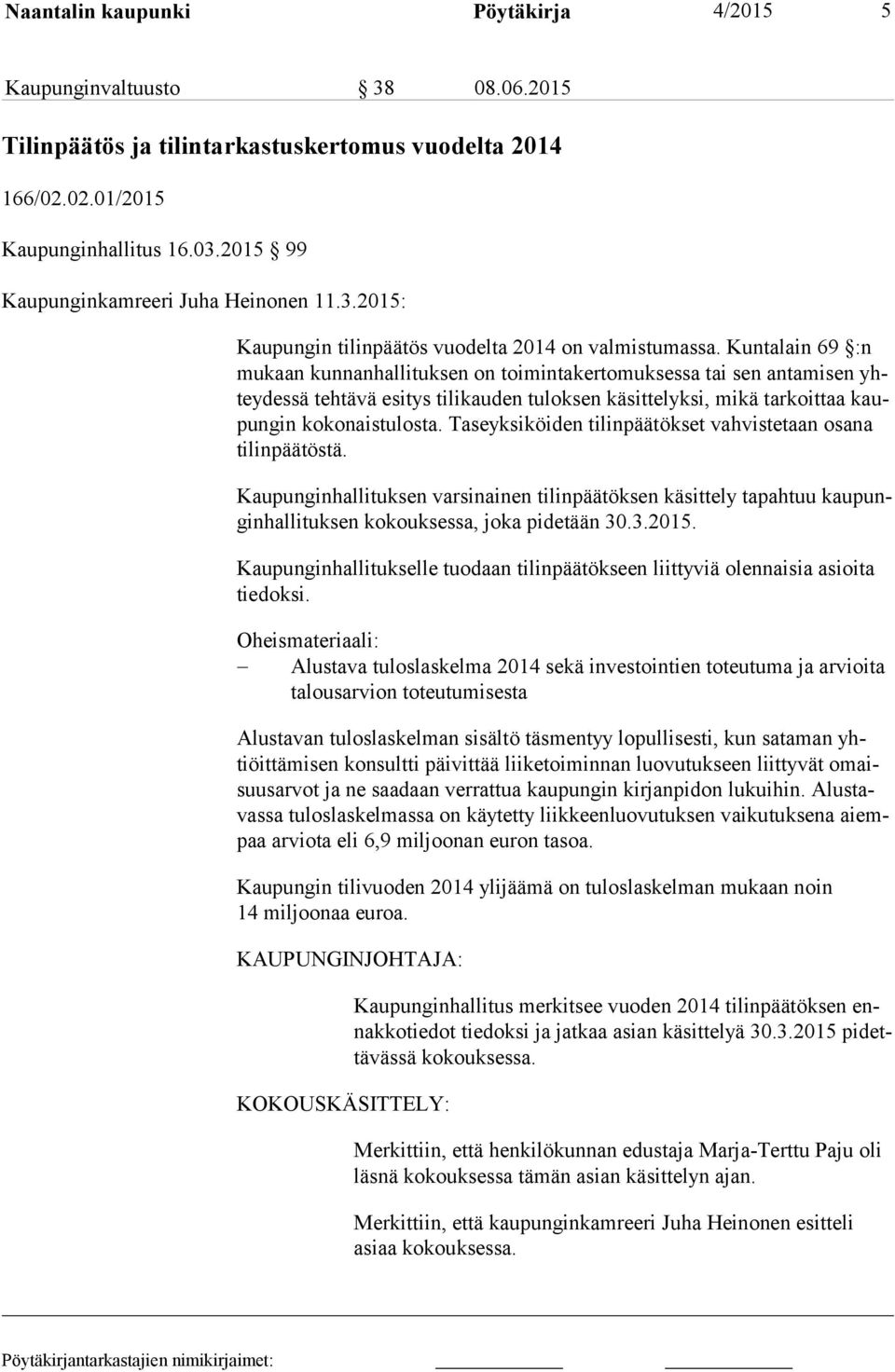 Kuntalain 69 :n mu kaan kunnanhallituksen on toimintakertomuksessa tai sen antamisen yhtey des sä tehtävä esitys tilikauden tuloksen käsittelyksi, mikä tarkoittaa kaupun gin kokonaistulosta.