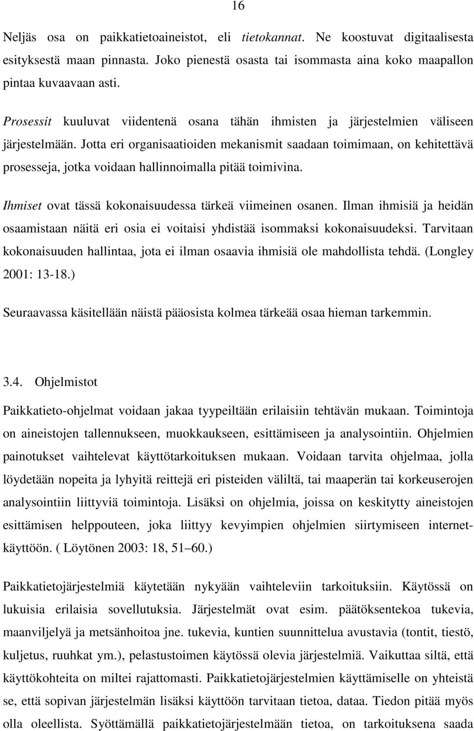 Jotta eri organisaatioiden mekanismit saadaan toimimaan, on kehitettävä prosesseja, jotka voidaan hallinnoimalla pitää toimivina. Ihmiset ovat tässä kokonaisuudessa tärkeä viimeinen osanen.