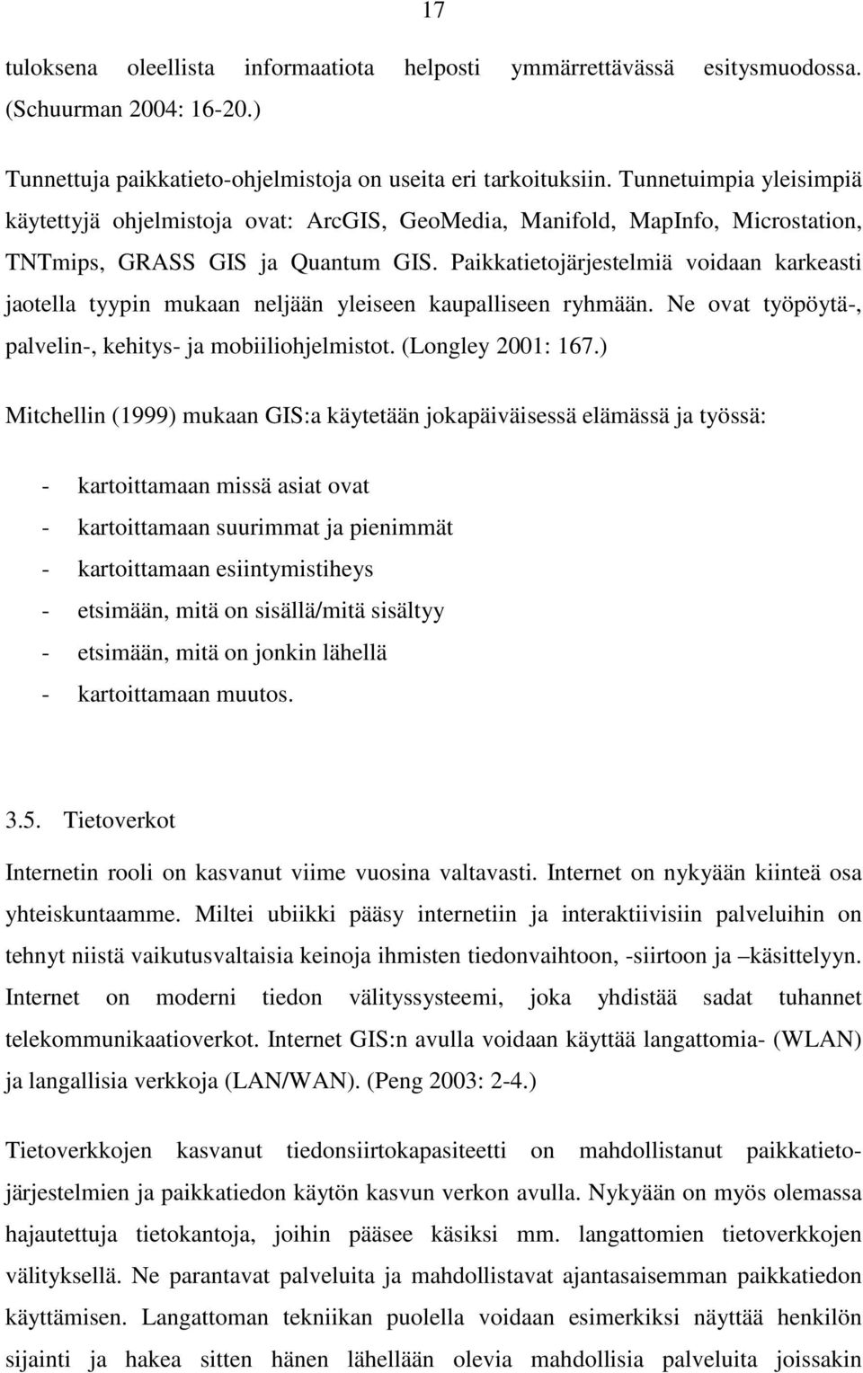 Paikkatietojärjestelmiä voidaan karkeasti jaotella tyypin mukaan neljään yleiseen kaupalliseen ryhmään. Ne ovat työpöytä-, palvelin-, kehitys- ja mobiiliohjelmistot. (Longley 2001: 167.