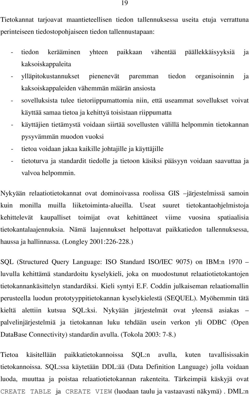 että useammat sovellukset voivat käyttää samaa tietoa ja kehittyä toisistaan riippumatta - käyttäjien tietämystä voidaan siirtää sovellusten välillä helpommin tietokannan pysyvämmän muodon vuoksi -