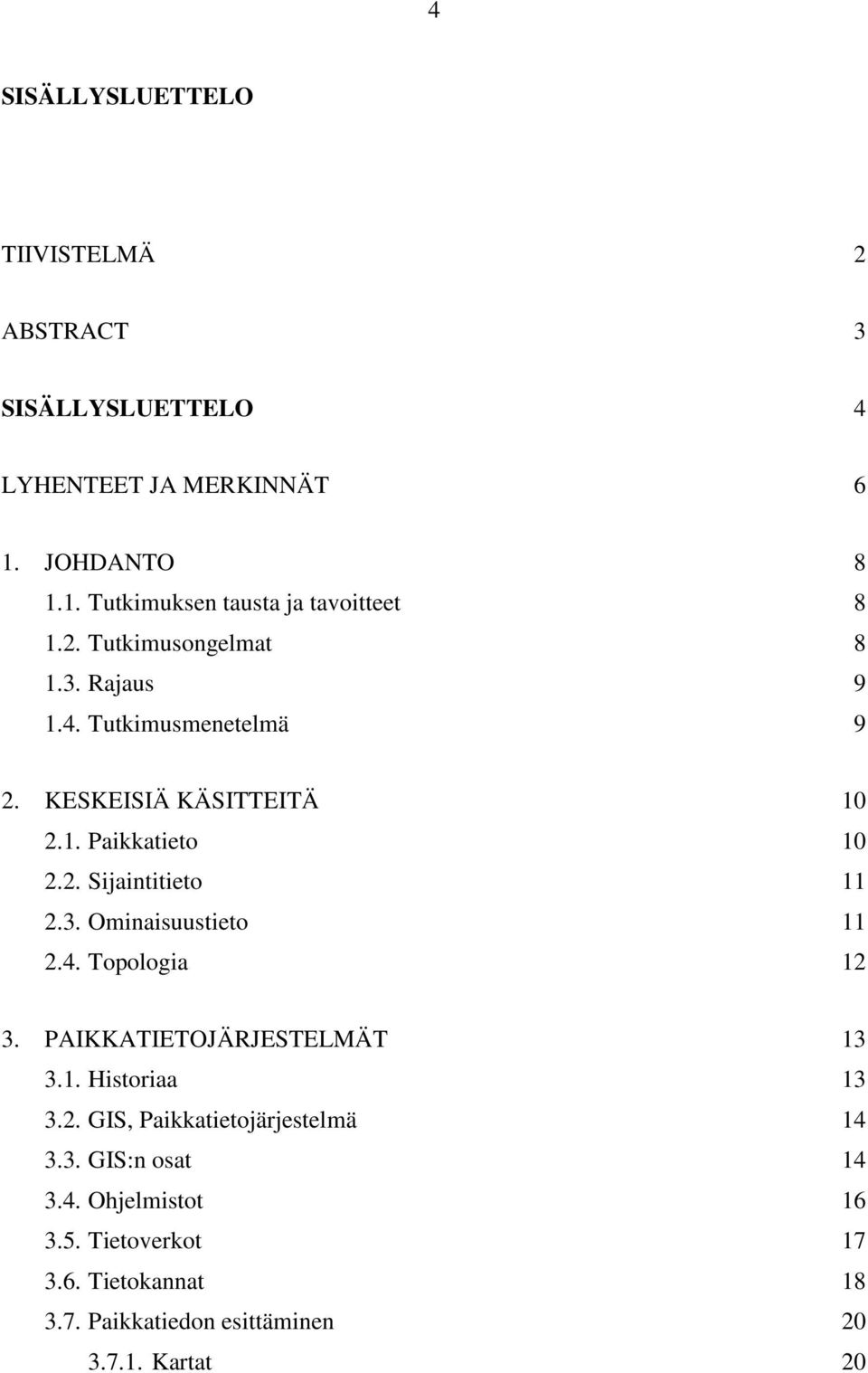 3. Ominaisuustieto 11 2.4. Topologia 12 3. PAIKKATIETOJÄRJESTELMÄT 13 3.1. Historiaa 13 3.2. GIS, Paikkatietojärjestelmä 14 3.3. GIS:n osat 14 3.