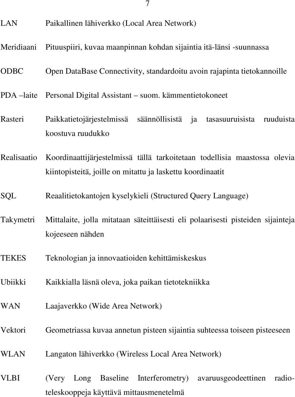 kämmentietokoneet Rasteri Paikkatietojärjestelmissä säännöllisistä ja tasasuuruisista ruuduista koostuva ruudukko Realisaatio Koordinaattijärjestelmissä tällä tarkoitetaan todellisia maastossa olevia