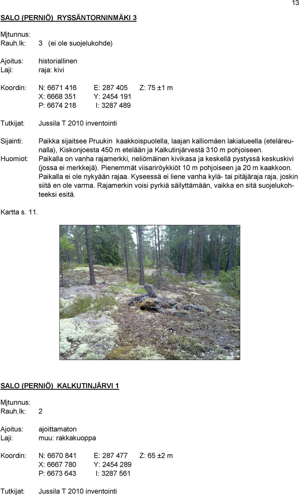 2010 inventointi Paikka sijaitsee Pruukin kaakkoispuolella, laajan kalliomäen lakialueella (eteläreunalla), Kiskonjoesta 450 m etelään ja Kalkutinjärvestä 310 m pohjoiseen.