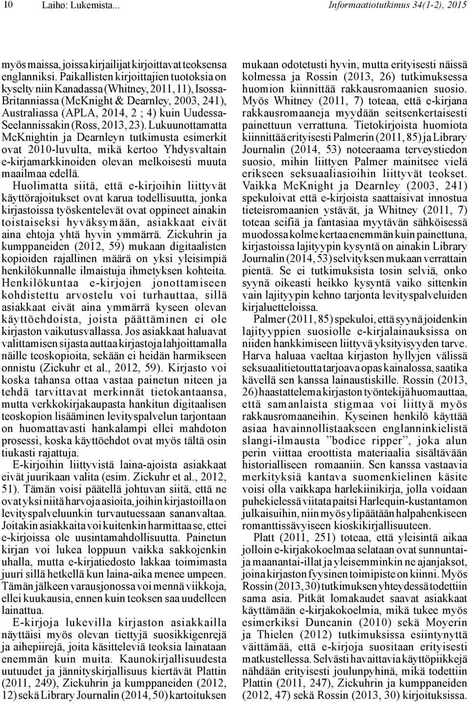 Seelannissakin (Ross, 2013, 23). Lukuunottamatta McKnightin ja Dearnleyn tutkimusta esimerkit ovat 2010-luvulta, mikä kertoo Yhdysvaltain e-kirjamarkkinoiden olevan melkoisesti muuta maailmaa edellä.