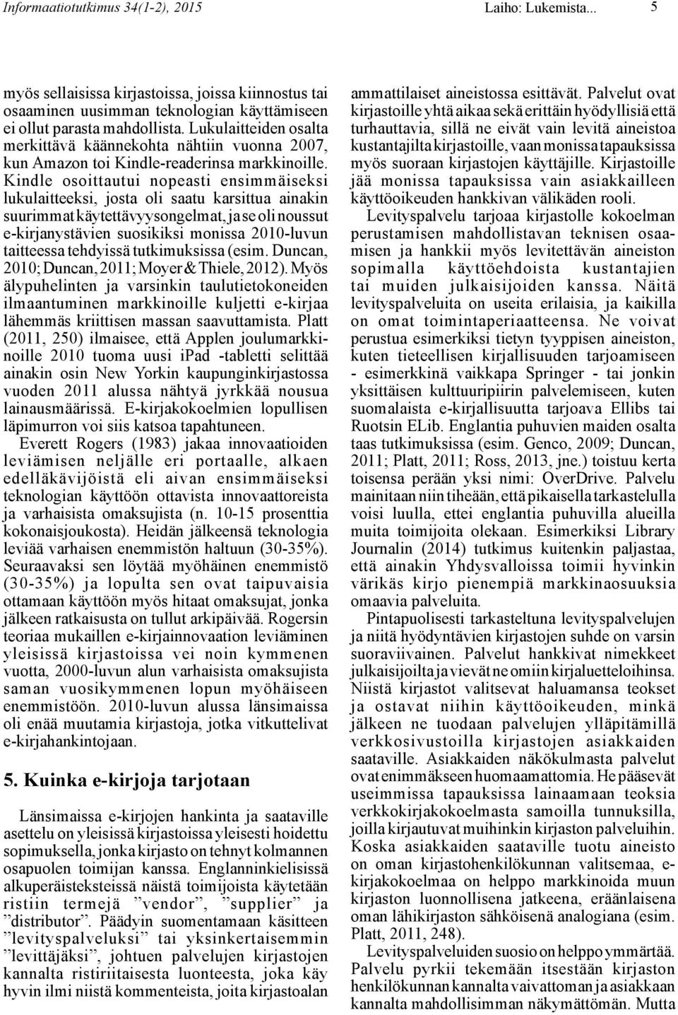 Kindle osoittautui nopeasti ensimmäiseksi lukulaitteeksi, josta oli saatu karsittua ainakin suurimmat käytettävyysongelmat, ja se oli noussut e-kirjanystävien suosikiksi monissa 2010-luvun taitteessa
